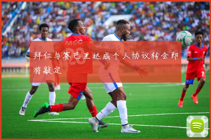 拜仁与赛巴里达成个人协议转会即将敲定