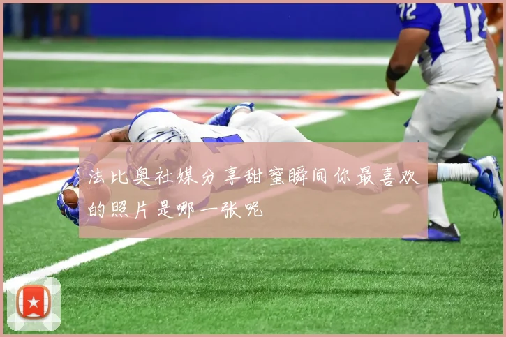 法比奥社媒分享甜蜜瞬间你最喜欢的照片是哪一张呢
