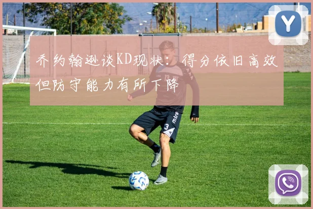乔约翰逊谈KD现状：得分依旧高效但防守能力有所下降