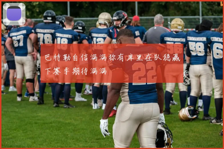 巴特勒自信满满称有库里在队稳赢下赛季期待满满