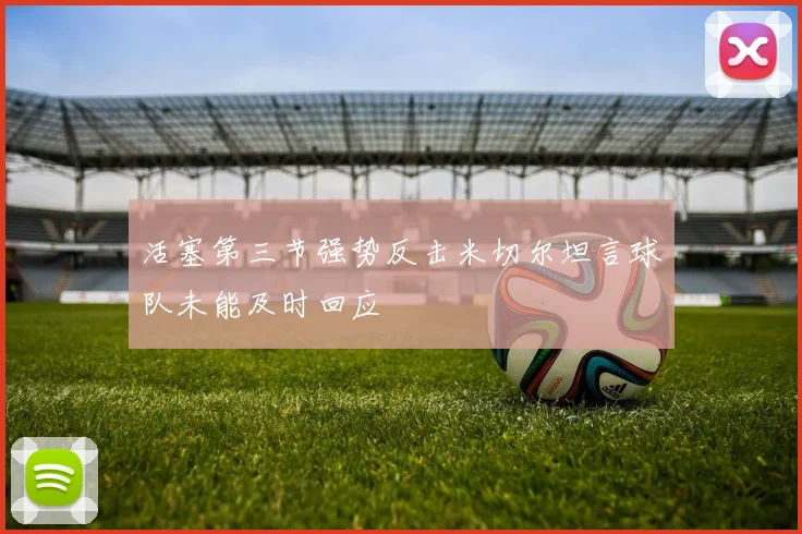 活塞第三节强势反击米切尔坦言球队未能及时回应