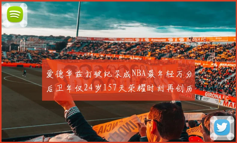 爱德华兹打破纪录成NBA最年轻万分后卫年仅24岁157天荣耀时刻再创历史
